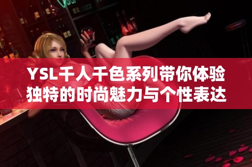 YSL千人千色系列帶你體驗(yàn)獨(dú)特的時(shí)尚魅力與個(gè)性表達(dá)