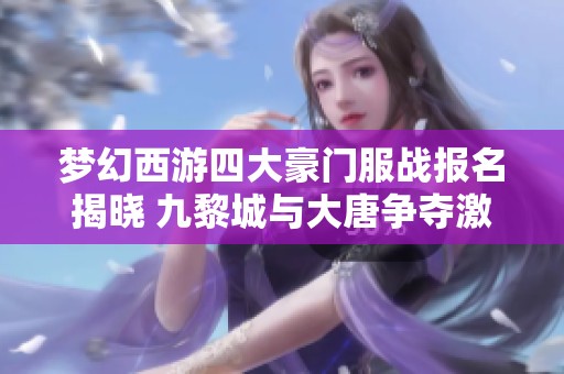 夢(mèng)幻西游四大豪門(mén)服戰(zhàn)報(bào)名揭曉 九黎城與大唐爭(zhēng)奪激烈