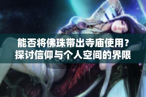 能否將佛珠帶出寺廟使用？探討信仰與個人空間的界限
