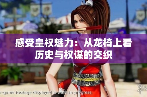 感受皇權(quán)魅力:從龍椅上看歷史與權(quán)謀的交織 感受皇權(quán)魅力:從龍椅上看歷史與權(quán)謀的交織