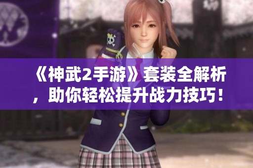 《神武2手游》套裝全解析，助你輕松提升戰(zhàn)力技巧！