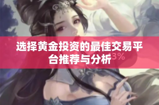 選擇黃金投資的最佳交易平臺(tái)推薦與分析