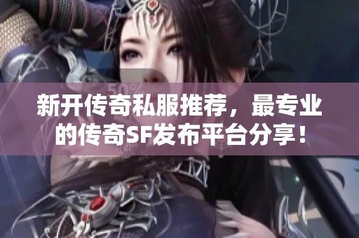 新開傳奇私服推薦，最專業(yè)的傳奇SF發(fā)布平臺(tái)分享！