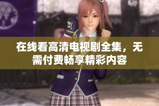 在線看高清電視劇全集，無需付費暢享精彩內(nèi)容