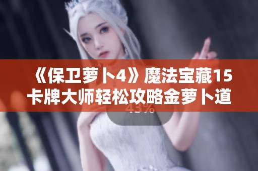 《保衛(wèi)蘿卜4》魔法寶藏15卡牌大師輕松攻略金蘿卜道具解析