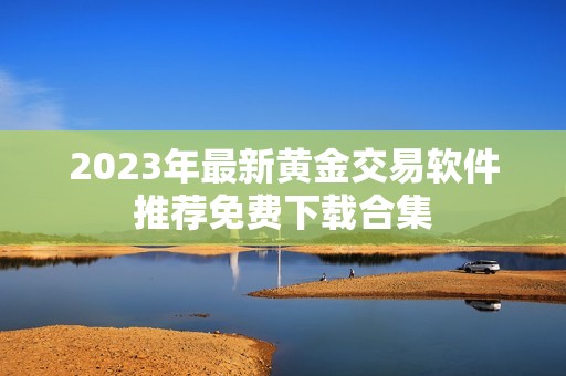 2023年最新黃金交易軟件推薦免費(fèi)下載合集