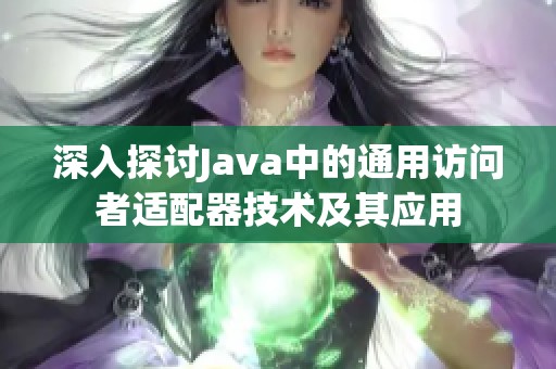 深入探討Java中的通用訪問者適配器技術(shù)及其應用