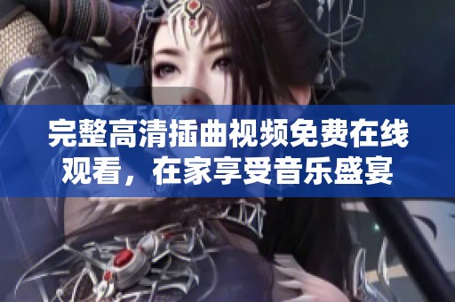 完整高清插曲視頻免費在線觀看，在家享受音樂盛宴