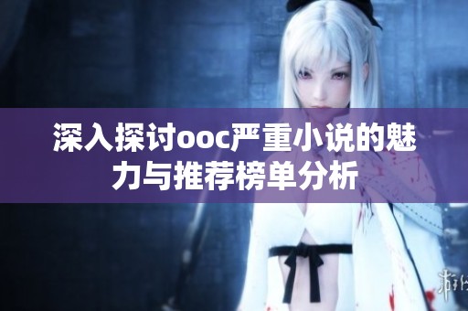 深入探討ooc嚴(yán)重小說的魅力與推薦榜單分析