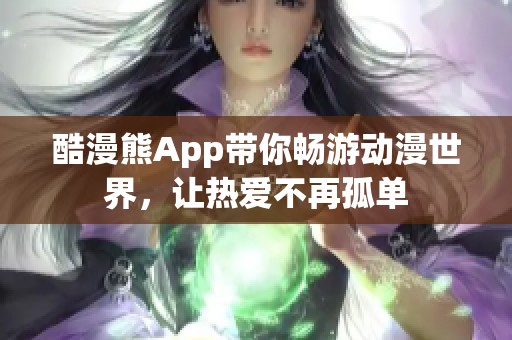 酷漫熊App帶你暢游動(dòng)漫世界，讓熱愛(ài)不再孤單
