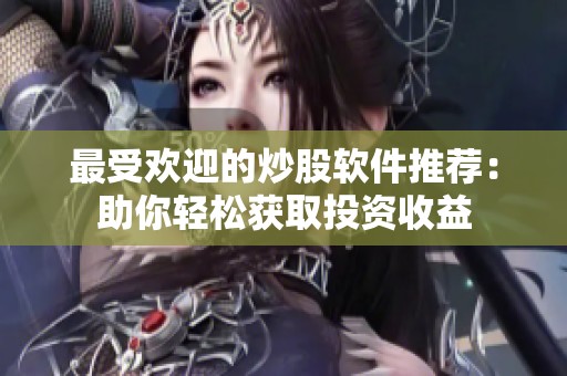 最受歡迎的炒股軟件推薦：助你輕松獲取投資收益
