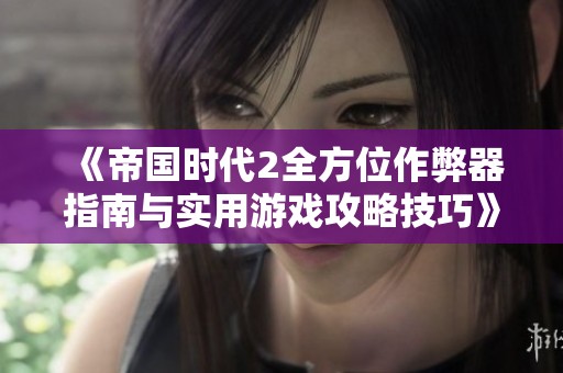 《帝國時代2全方位作弊器指南與實用游戲攻略技巧》