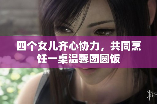 四個(gè)女兒齊心協(xié)力，共同烹飪一桌溫馨團(tuán)圓飯