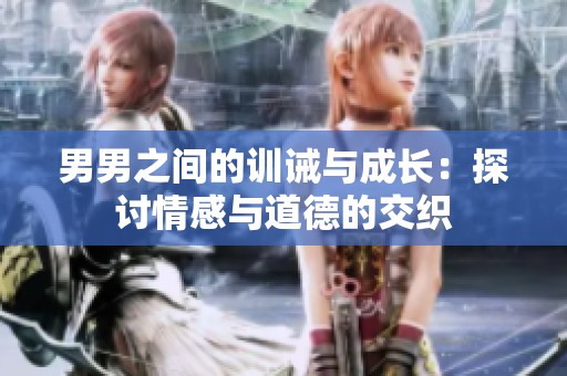 男男之間的訓(xùn)誡與成長：探討情感與道德的交織