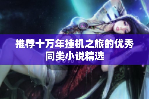 推薦十萬(wàn)年掛機(jī)之旅的優(yōu)秀同類小說(shuō)精選