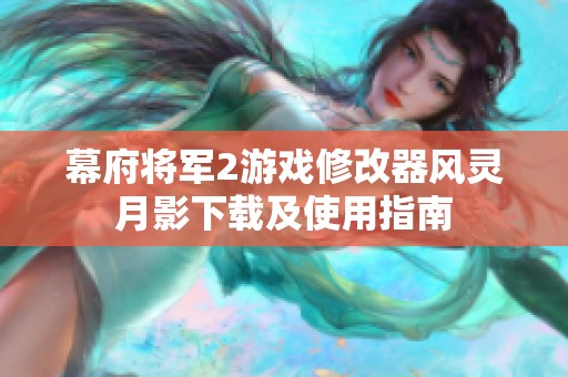 幕府將軍2游戲修改器風(fēng)靈月影下載及使用指南