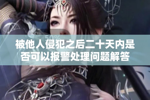 被他人侵犯之后二十天內(nèi)是否可以報(bào)警處理問題解答