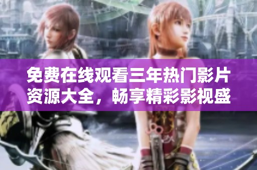 免費在線觀看三年熱門影片資源大全，暢享精彩影視盛宴
