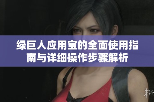 綠巨人應(yīng)用寶的全面使用指南與詳細(xì)操作步驟解析