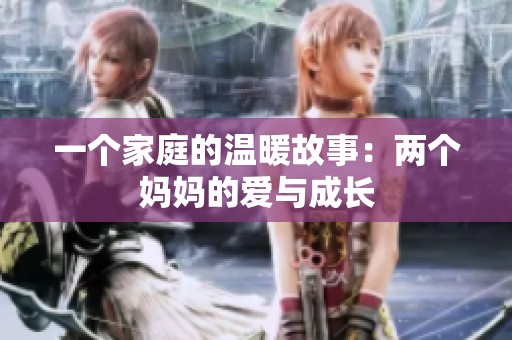 一個(gè)家庭的溫暖故事：兩個(gè)媽媽的愛(ài)與成長(zhǎng)