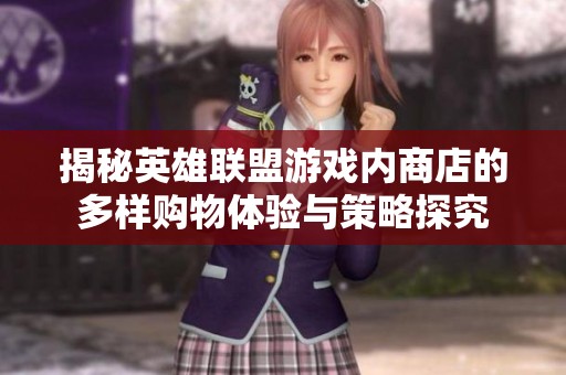 揭秘英雄聯(lián)盟游戲內(nèi)商店的多樣購(gòu)物體驗(yàn)與策略探究