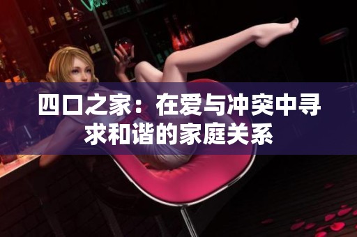 四口之家：在愛與沖突中尋求和諧的家庭關系