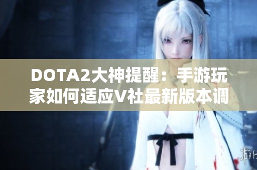 DOTA2大神提醒：手游玩家如何適應(yīng)V社最新版本調(diào)整策略