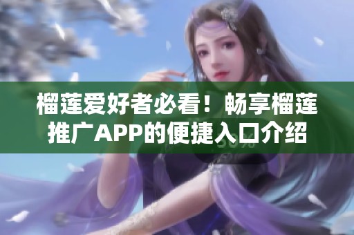 榴蓮愛好者必看！暢享榴蓮推廣APP的便捷入口介紹