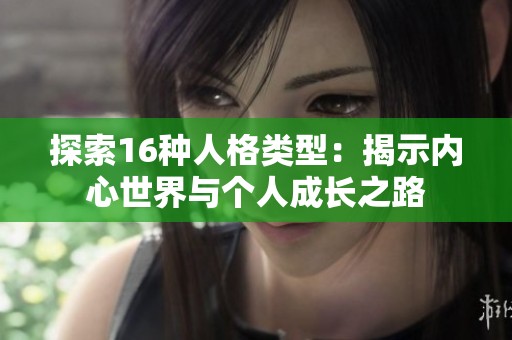 探索16種人格類(lèi)型：揭示內(nèi)心世界與個(gè)人成長(zhǎng)之路