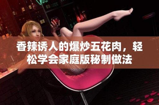 香辣誘人的爆炒五花肉，輕松學(xué)會家庭版秘制做法
