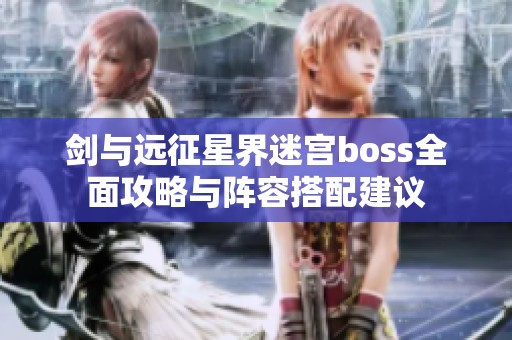 劍與遠(yuǎn)征星界迷宮boss全面攻略與陣容搭配建議