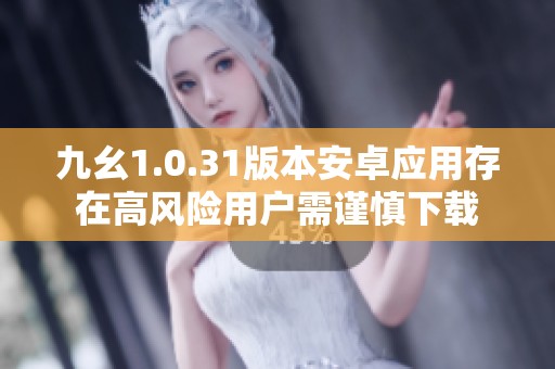 九幺1.0.31版本安卓應(yīng)用存在高風(fēng)險(xiǎn)用戶需謹(jǐn)慎下載