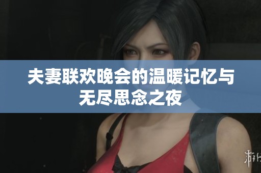 夫妻聯(lián)歡晚會(huì)的溫暖記憶與無(wú)盡思念之夜