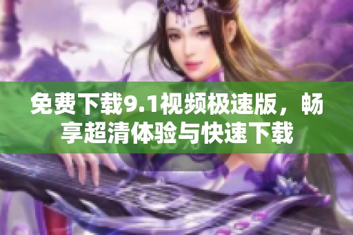 免費(fèi)下載9.1視頻極速版，暢享超清體驗(yàn)與快速下載