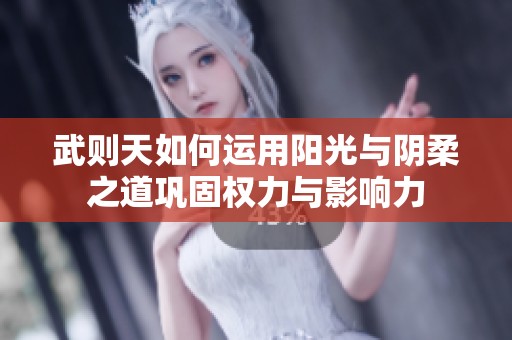 武則天如何運(yùn)用陽(yáng)光與陰柔之道鞏固權(quán)力與影響力