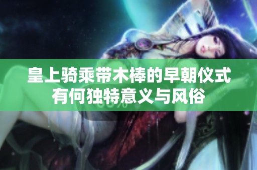 皇上騎乘帶木棒的早朝儀式有何獨特意義與風俗