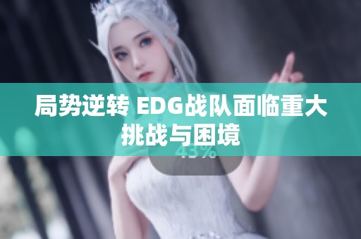 局勢逆轉(zhuǎn) EDG戰(zhàn)隊面臨重大挑戰(zhàn)與困境