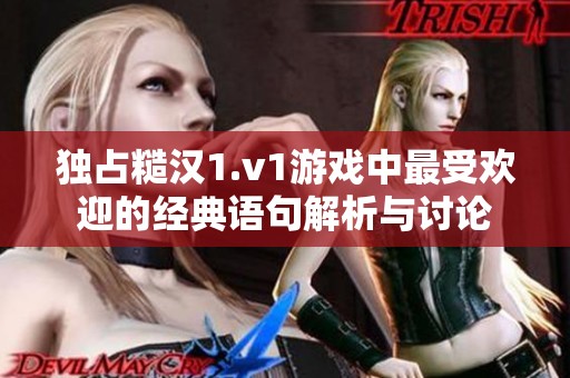 獨占糙漢1.v1游戲中最受歡迎的經(jīng)典語句解析與討論