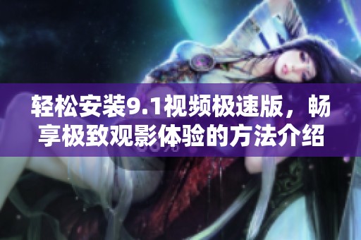 輕松安裝9.1視頻極速版，暢享極致觀影體驗的方法介紹