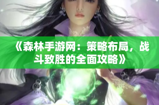 《森林手游網(wǎng)：策略布局，戰(zhàn)斗致勝的全面攻略》