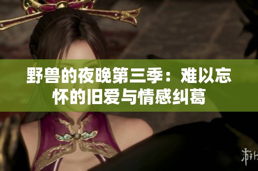 野獸的夜晚第三季：難以忘懷的舊愛(ài)與情感糾葛