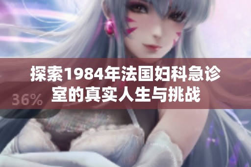探索1984年法國婦科急診室的真實人生與挑戰(zhàn)