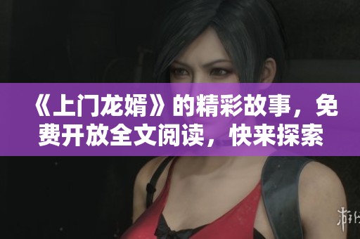 《上門龍婿》的精彩故事，免費(fèi)開放全文閱讀，快來探索！