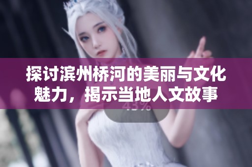 探討濱州橋河的美麗與文化魅力，揭示當?shù)厝宋墓适? title=