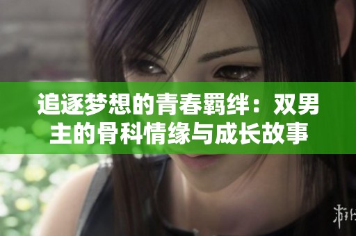 追逐夢想的青春羈絆：雙男主的骨科情緣與成長故事