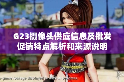 G23攝像頭供應(yīng)信息及批發(fā)促銷特點(diǎn)解析和來源說明