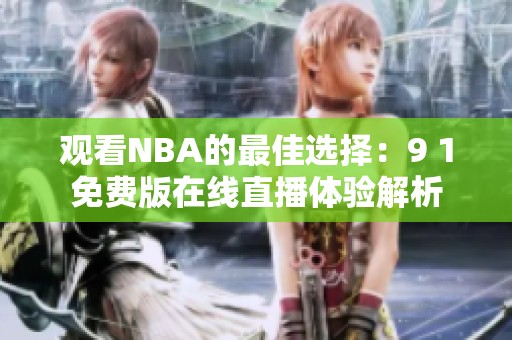 觀看NBA的最佳選擇：9 1免費(fèi)版在線直播體驗(yàn)解析