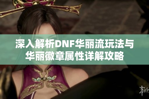 深入解析DNF華麗流玩法與華麗徽章屬性詳解攻略