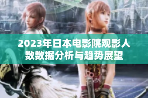 2023年日本電影院觀影人數(shù)數(shù)據(jù)分析與趨勢展望