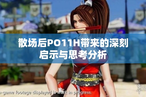 散場后PO11H帶來的深刻啟示與思考分析